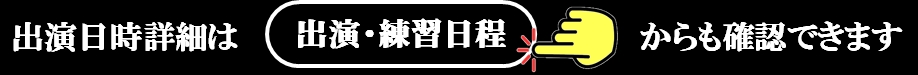 出演日時詳細は　出演・練習日程　から確認できます
